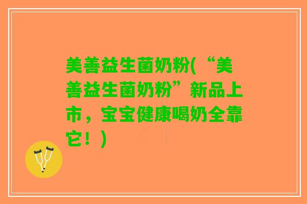 美善益生菌奶粉(“美善益生菌奶粉”新品上市，宝宝健康喝奶全靠它！)