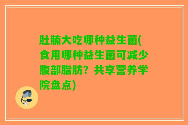 肚腩大吃哪种益生菌(食用哪种益生菌可减少腹部脂肪？共享营养学院盘点)