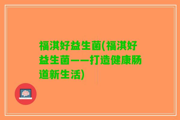 福淇好益生菌(福淇好益生菌——打造健康肠道新生活)