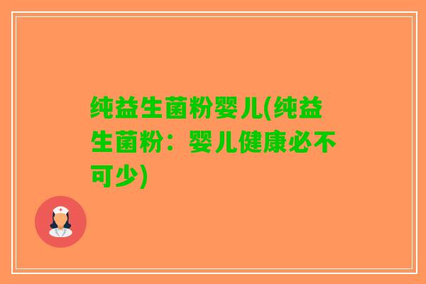 纯益生菌粉婴儿(纯益生菌粉：婴儿健康必不可少)