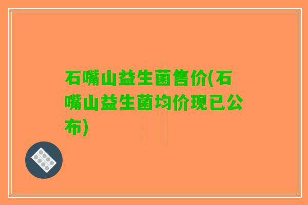 石嘴山益生菌售价(石嘴山益生菌均价现已公布)