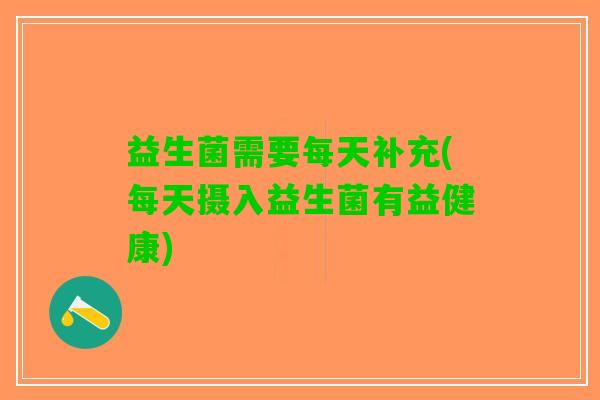 益生菌需要每天补充(每天摄入益生菌有益健康)