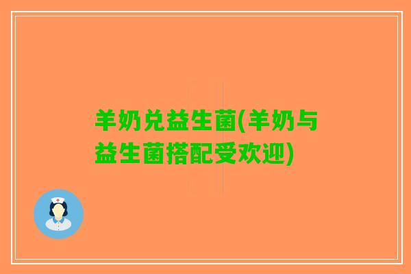 羊奶兑益生菌(羊奶与益生菌搭配受欢迎)