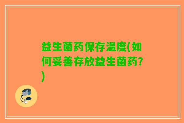 益生菌药保存温度(如何妥善存放益生菌药？)