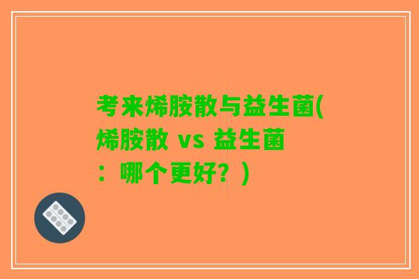 考来烯胺散与益生菌(烯胺散 vs 益生菌：哪个更好？)