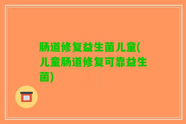 肠道修复益生菌儿童(儿童肠道修复可靠益生菌)
