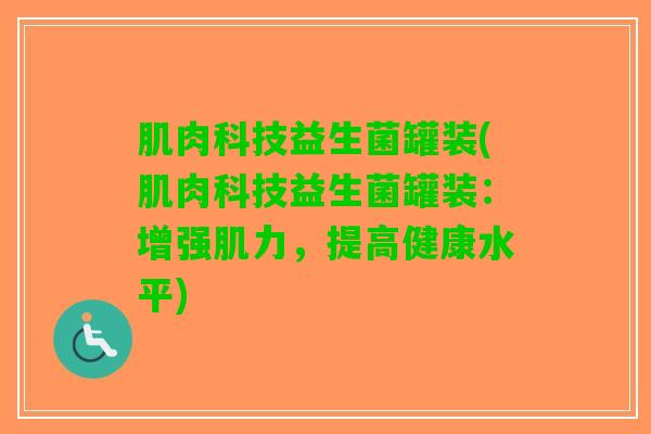 肌肉科技益生菌罐装(肌肉科技益生菌罐装：增强肌力，提高健康水平)