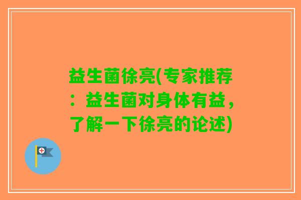益生菌徐亮(专家推荐：益生菌对身体有益，了解一下徐亮的论述)