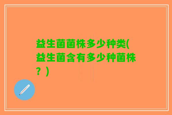 益生菌菌株多少种类(益生菌含有多少种菌株？)