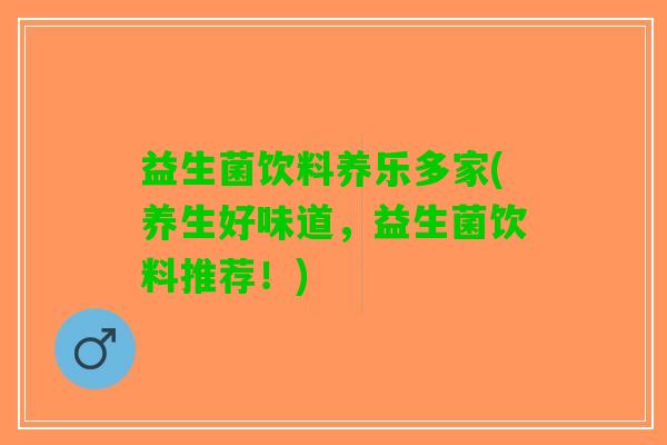 益生菌饮料养乐多家(养生好味道，益生菌饮料推荐！)