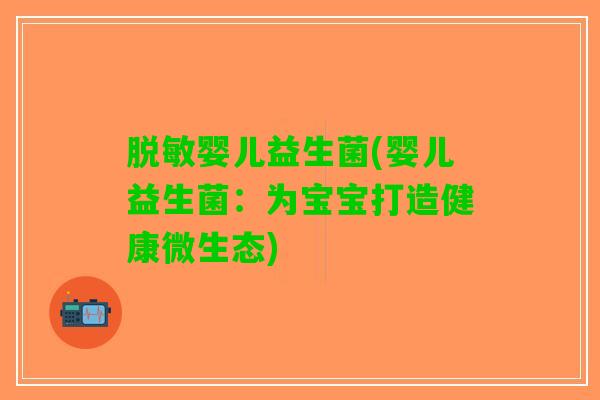脱敏婴儿益生菌(婴儿益生菌：为宝宝打造健康微生态)