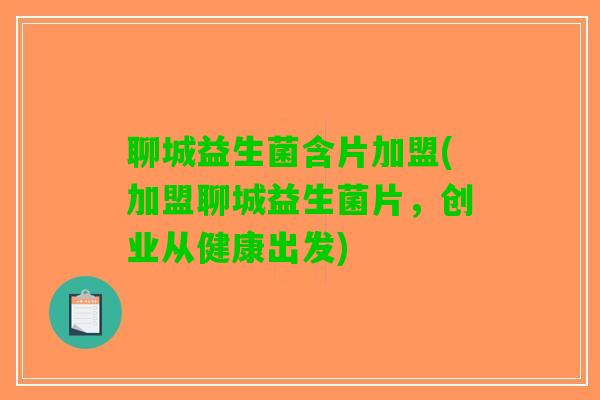 聊城益生菌含片加盟(加盟聊城益生菌片，创业从健康出发)