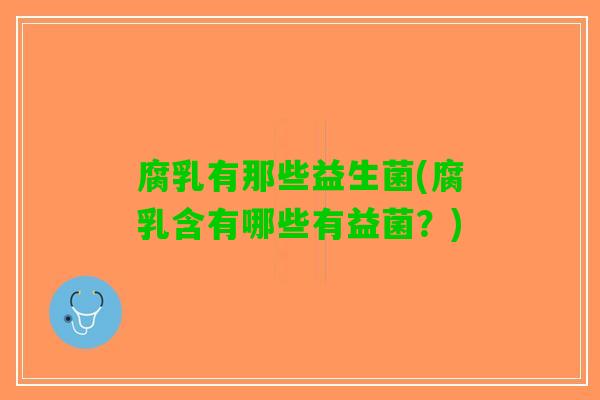 腐乳有那些益生菌(腐乳含有哪些有益菌？)