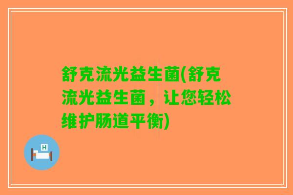 舒克流光益生菌(舒克流光益生菌，让您轻松维护肠道平衡)