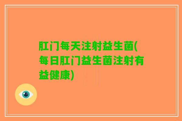 肛门每天注射益生菌(每日肛门益生菌注射有益健康)