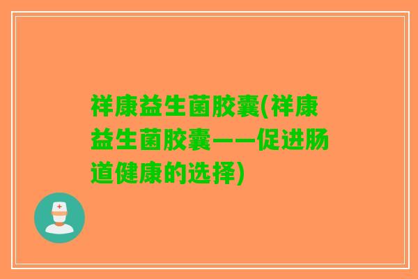祥康益生菌胶囊(祥康益生菌胶囊——促进肠道健康的选择)