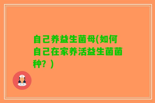 自己养益生菌母(如何自己在家养活益生菌菌种？)