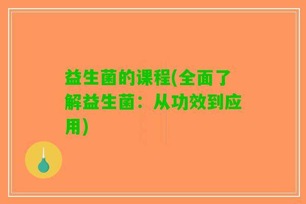 益生菌的课程(全面了解益生菌：从功效到应用)