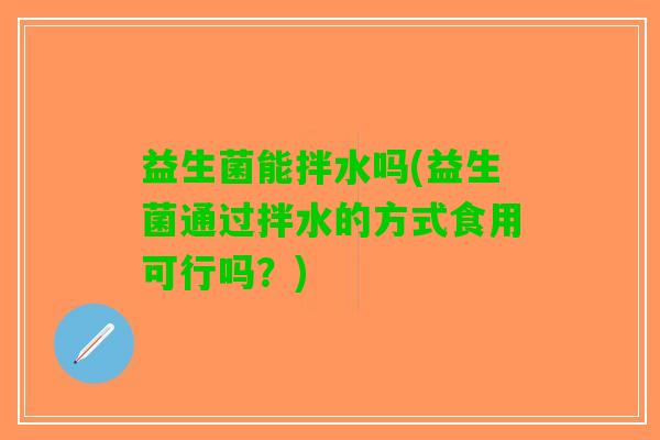 益生菌能拌水吗(益生菌通过拌水的方式食用可行吗？)