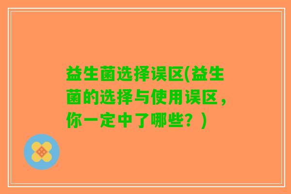 益生菌选择误区(益生菌的选择与使用误区，你一定中了哪些？)