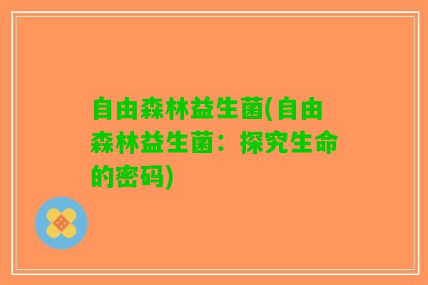 自由森林益生菌(自由森林益生菌：探究生命的密码)