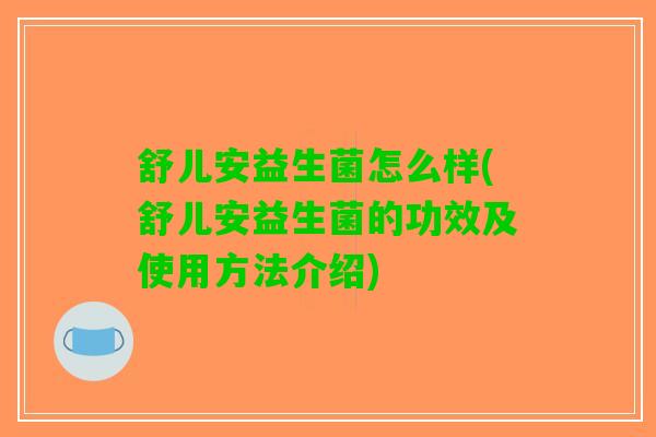 舒儿安益生菌怎么样(舒儿安益生菌的功效及使用方法介绍)