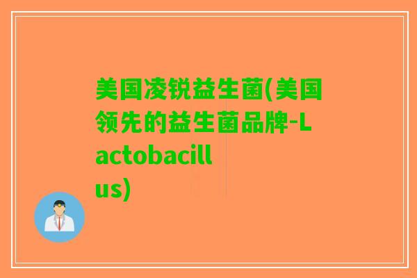 美国凌锐益生菌(美国领先的益生菌品牌-Lactobacillus)