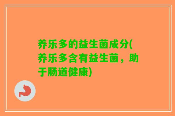 养乐多的益生菌成分(养乐多含有益生菌，助于肠道健康)