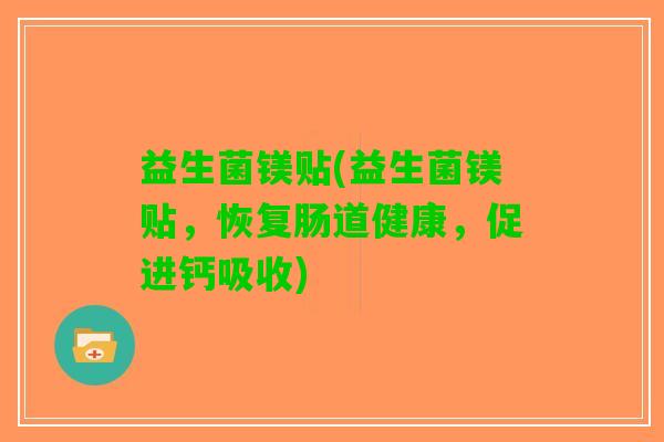 益生菌镁贴(益生菌镁贴，恢复肠道健康，促进钙吸收)