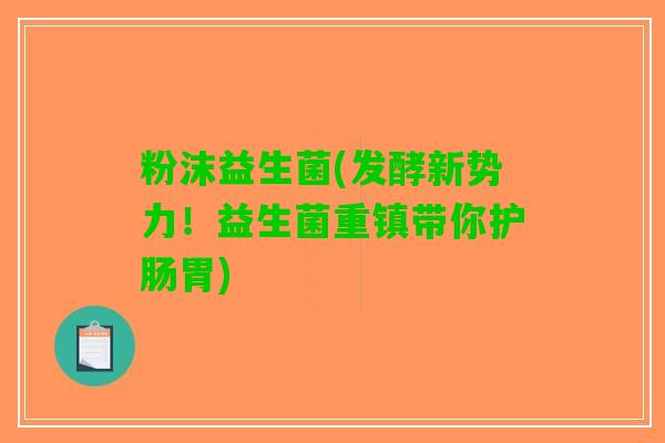 粉沫益生菌(发酵新势力！益生菌重镇带你护肠胃)