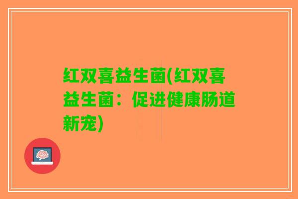 红双喜益生菌(红双喜益生菌：促进健康肠道新宠)