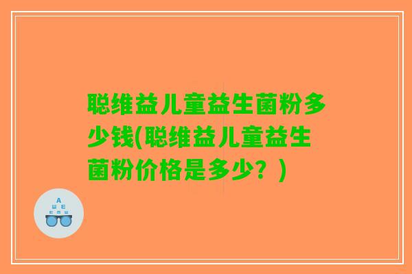 聪维益儿童益生菌粉多少钱(聪维益儿童益生菌粉价格是多少？)