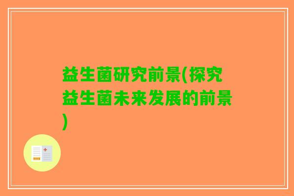 益生菌研究前景(探究益生菌未来发展的前景)