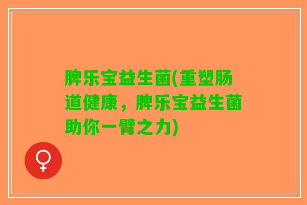 脾乐宝益生菌(重塑肠道健康，脾乐宝益生菌助你一臂之力)