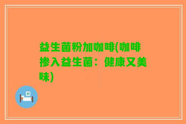 益生菌粉加咖啡(咖啡掺入益生菌：健康又美味)