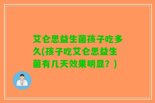 艾仑思益生菌孩子吃多久(孩子吃艾仑思益生菌有几天效果明显？)