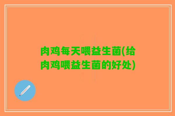 肉鸡每天喂益生菌(给肉鸡喂益生菌的好处)