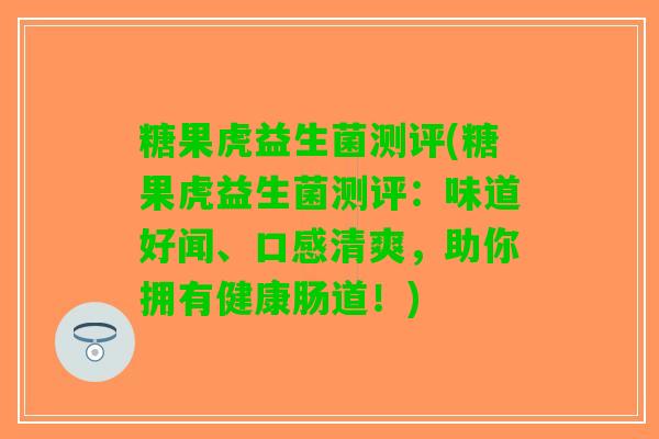 糖果虎益生菌测评(糖果虎益生菌测评：味道好闻、口感清爽，助你拥有健康肠道！)