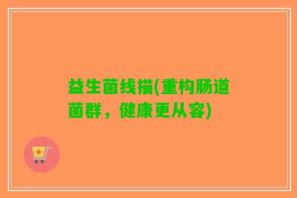 益生菌线描(重构肠道菌群，健康更从容)