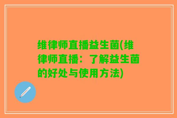 维律师直播益生菌(维律师直播：了解益生菌的好处与使用方法)