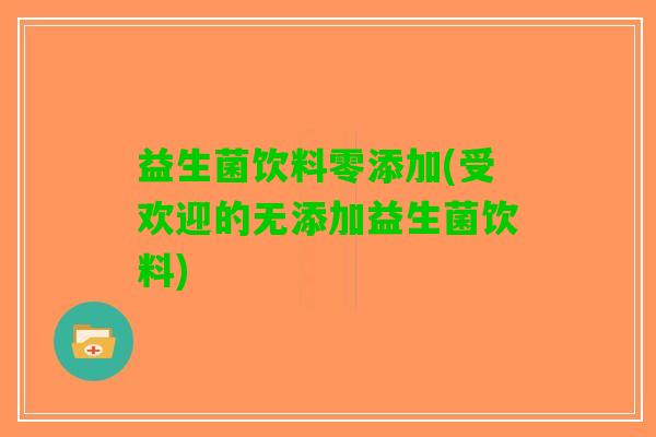 益生菌饮料零添加(受欢迎的无添加益生菌饮料)