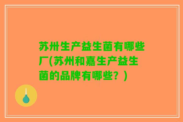 苏卅生产益生菌有哪些厂(苏州和嘉生产益生菌的品牌有哪些？)