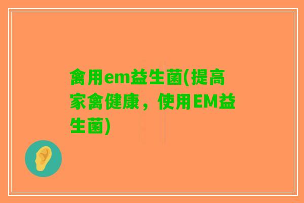禽用em益生菌(提高家禽健康，使用EM益生菌)