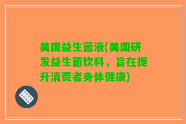 美国益生菌液(美国研发益生菌饮料，旨在提升消费者身体健康)