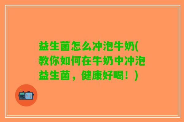 益生菌怎么冲泡牛奶(教你如何在牛奶中冲泡益生菌，健康好喝！)