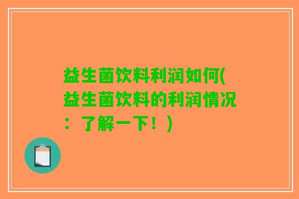 益生菌饮料利润如何(益生菌饮料的利润情况：了解一下！)