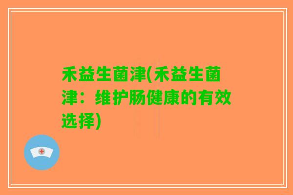 禾益生菌津(禾益生菌津：维护肠健康的有效选择)