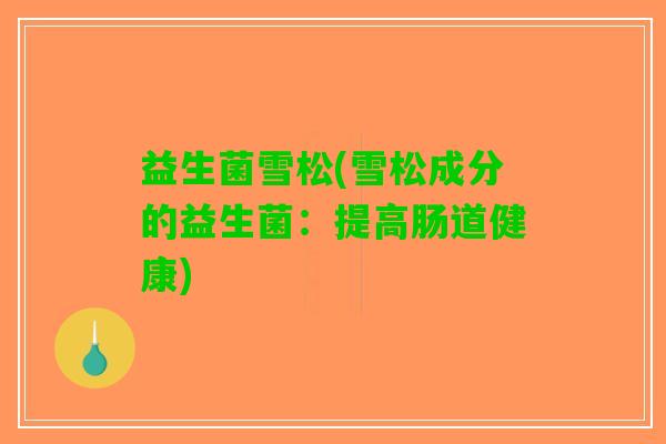 益生菌雪松(雪松成分的益生菌：提高肠道健康)