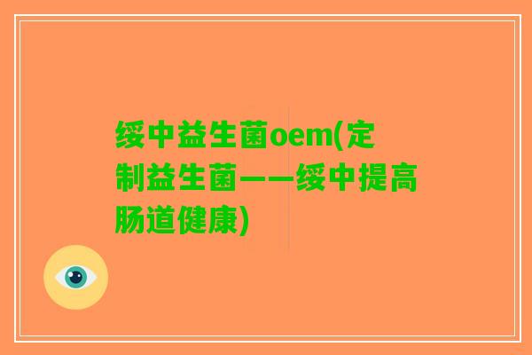 绥中益生菌oem(定制益生菌——绥中提高肠道健康)