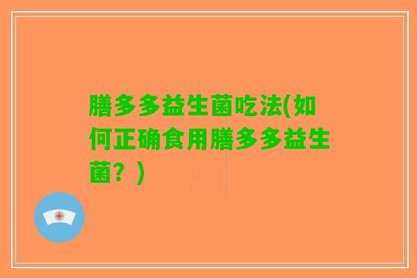 膳多多益生菌吃法(如何正确食用膳多多益生菌？)